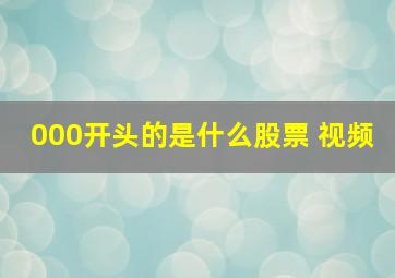 000开头的是什么股票 视频